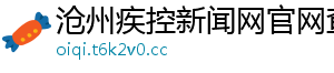 沧州疾控新闻网官网查询 沧州疾控新闻网官网查询
